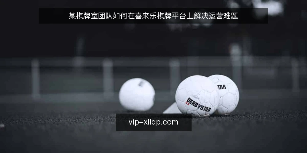 某棋牌室团队如何在喜来乐棋牌平台上解决运营难题 — 场景与约束:喜来乐棋牌运营中的实际痛点 配图