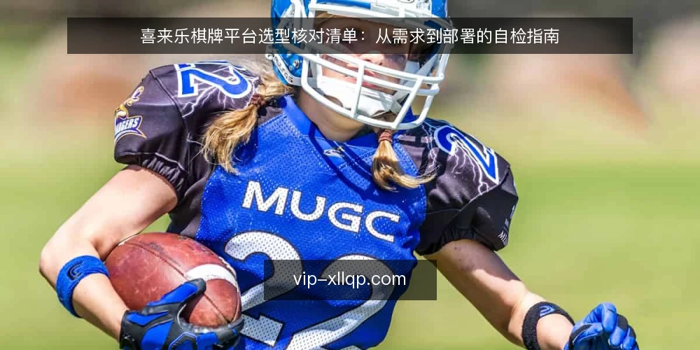 喜来乐棋牌平台选型核对清单：从需求到部署的自检指南 — 明确业务需求与边界 配图