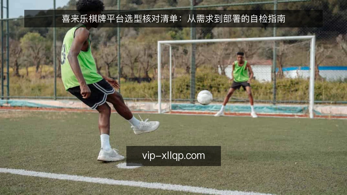 喜来乐棋牌平台选型核对清单：从需求到部署的自检指南