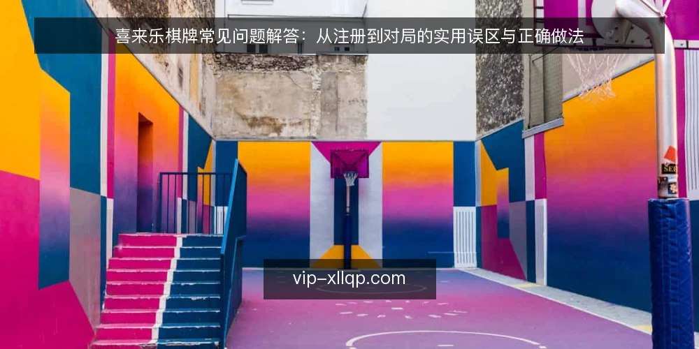 喜来乐棋牌常见问题解答:从注册到对局的实用误区与正确做法 — 喜来乐棋牌使用前,先厘清哪些问题最常被问错 配图