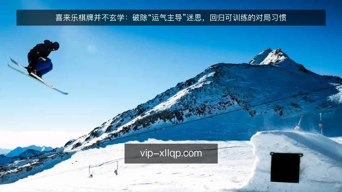 喜来乐棋牌并不玄学：破除“运气主导”迷思，回归可训练的对局习惯