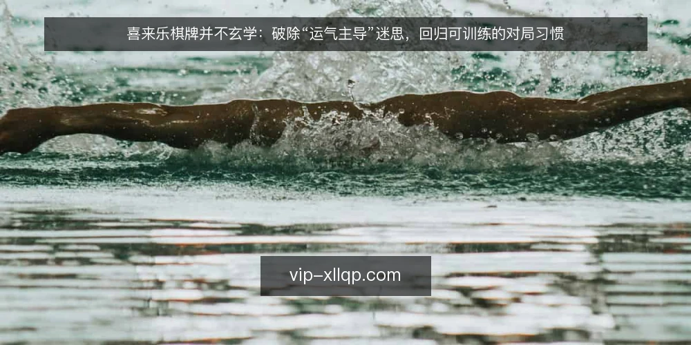 喜来乐棋牌并不玄学：破除“运气主导”迷思，回归可训练的对局习惯 — 先摆明立场：喜来乐棋牌的结果并非全靠运气 配图