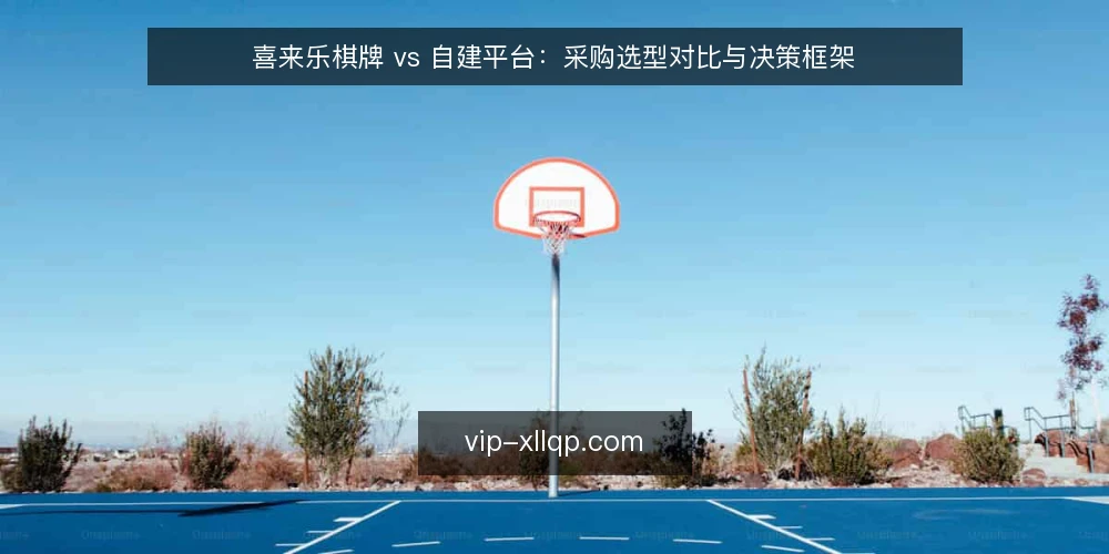 喜来乐棋牌 vs 自建平台:采购选型对比与决策框架 — 明确需求边界:先定义业务场景与规模 配图